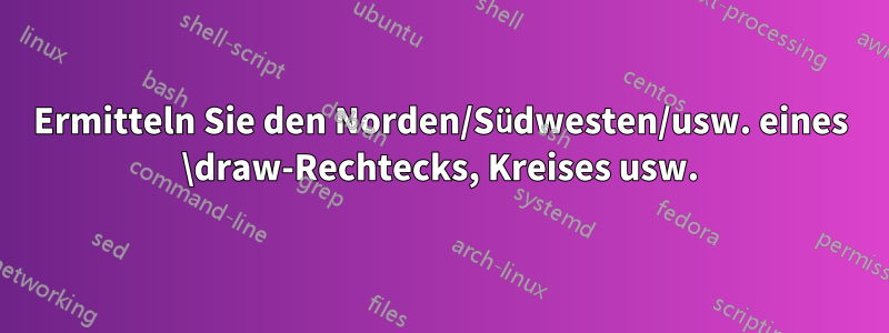 Ermitteln Sie den Norden/Südwesten/usw. eines \draw-Rechtecks, Kreises usw.