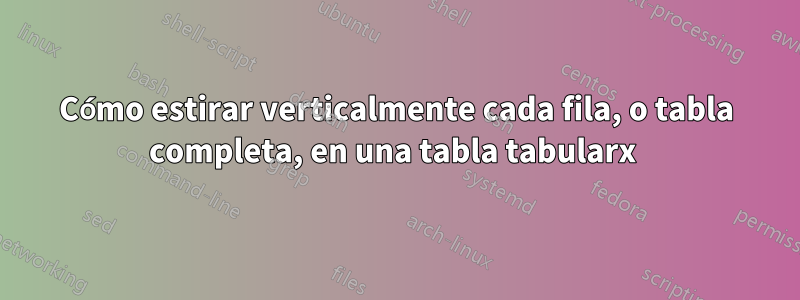 Cómo estirar verticalmente cada fila, o tabla completa, en una tabla tabularx 