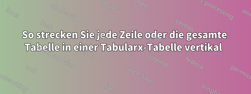 So strecken Sie jede Zeile oder die gesamte Tabelle in einer Tabularx-Tabelle vertikal 