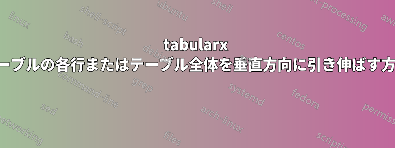 tabularx テーブルの各行またはテーブル全体を垂直方向に引き伸ばす方法 