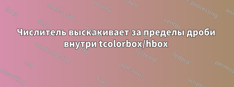 Числитель выскакивает за пределы дроби внутри tcolorbox/hbox