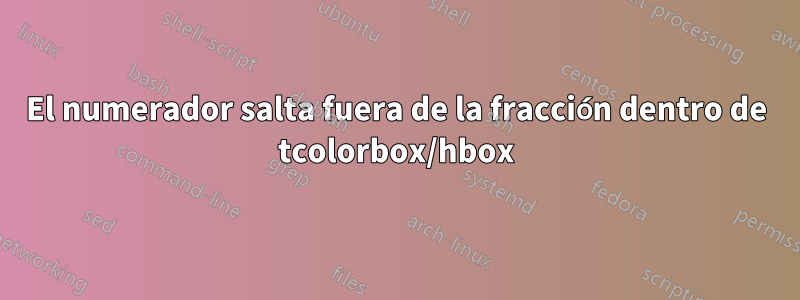 El numerador salta fuera de la fracción dentro de tcolorbox/hbox