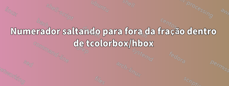 Numerador saltando para fora da fração dentro de tcolorbox/hbox