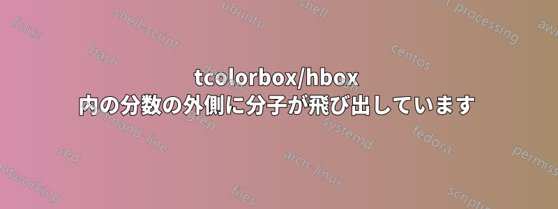 tcolorbox/hbox 内の分数の外側に分子が飛び出しています