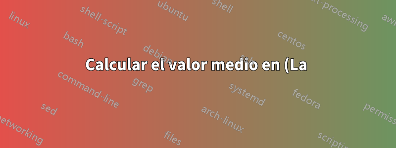 Calcular el valor medio en (La)TeX