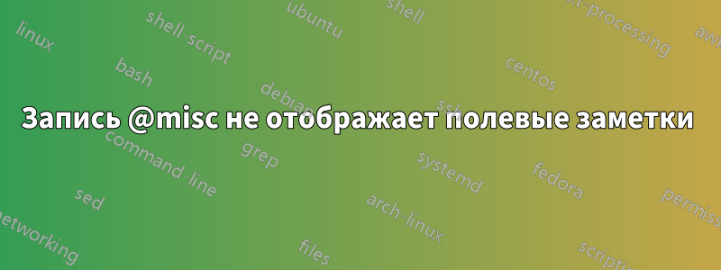 Запись @misc не отображает полевые заметки