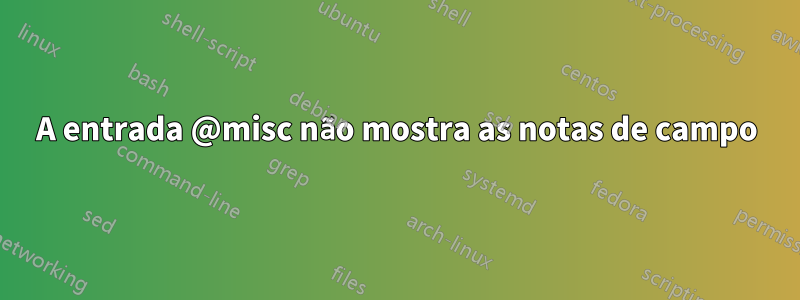 A entrada @misc não mostra as notas de campo