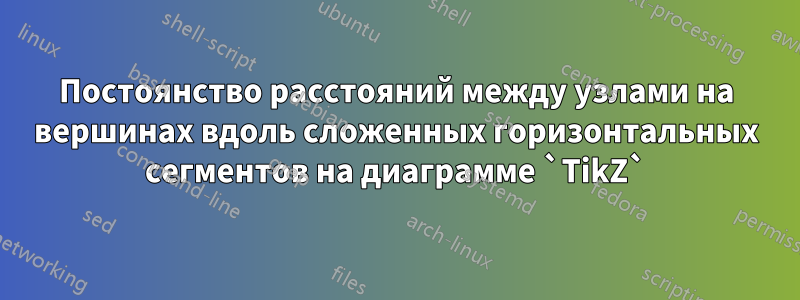 Постоянство расстояний между узлами на вершинах вдоль сложенных горизонтальных сегментов на диаграмме `TikZ`