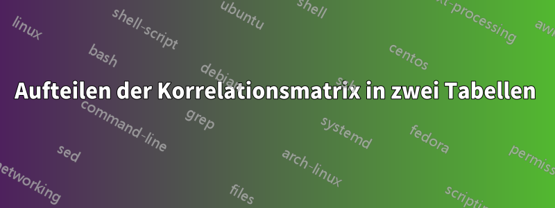 Aufteilen der Korrelationsmatrix in zwei Tabellen