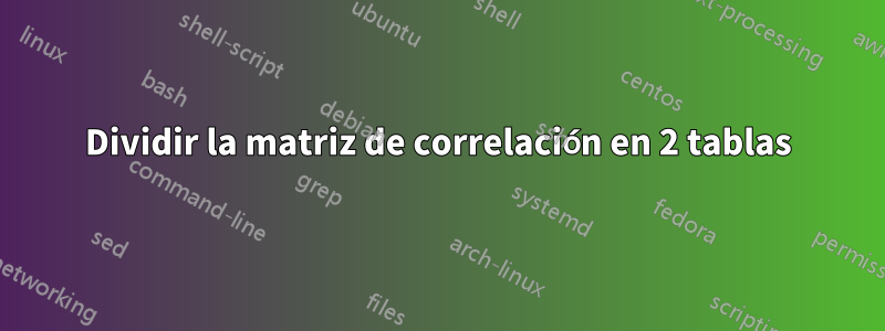 Dividir la matriz de correlación en 2 tablas