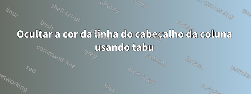 Ocultar a cor da linha do cabeçalho da coluna usando tabu