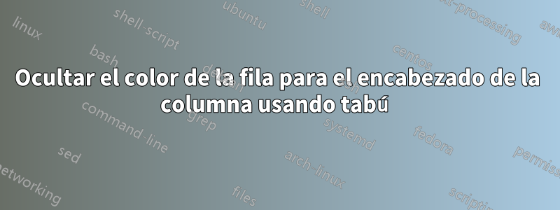 Ocultar el color de la fila para el encabezado de la columna usando tabú