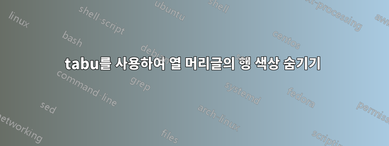 tabu를 사용하여 열 머리글의 행 색상 숨기기