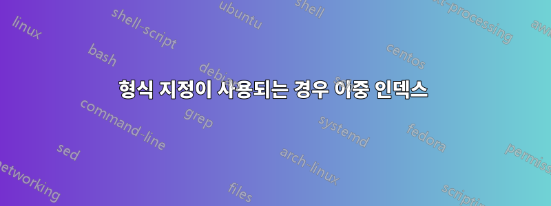 형식 지정이 사용되는 경우 이중 인덱스