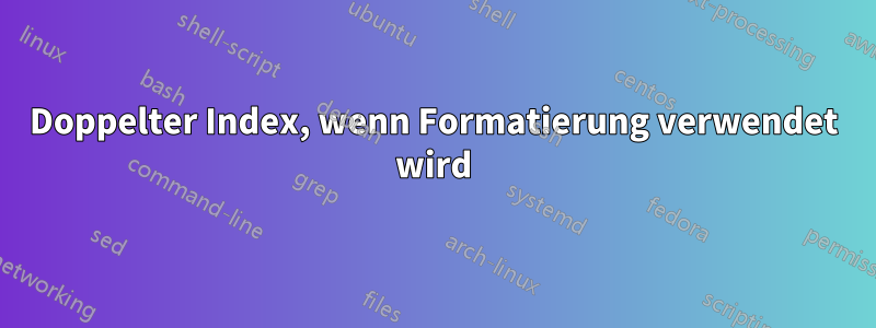 Doppelter Index, wenn Formatierung verwendet wird