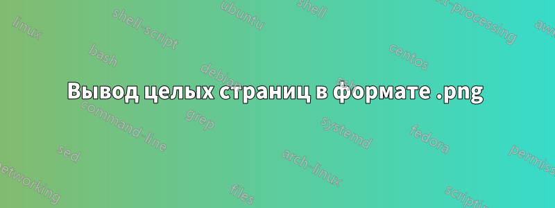 Вывод целых страниц в формате .png