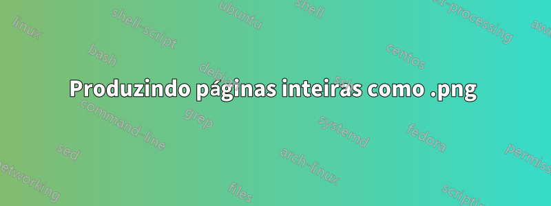 Produzindo páginas inteiras como .png