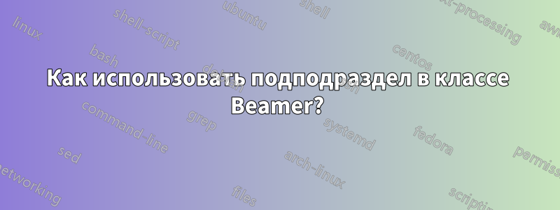 Как использовать подподраздел в классе Beamer?