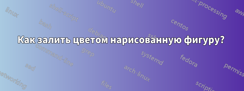 Как залить цветом нарисованную фигуру?