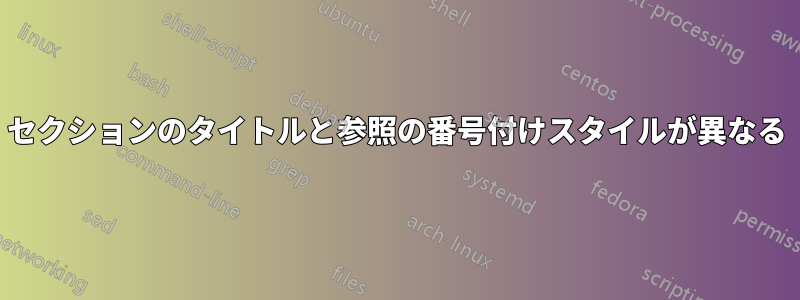 セクションのタイトルと参照の番号付けスタイルが異なる