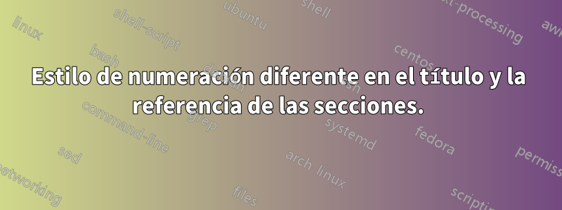 Estilo de numeración diferente en el título y la referencia de las secciones.