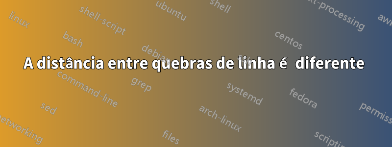 A distância entre quebras de linha é diferente