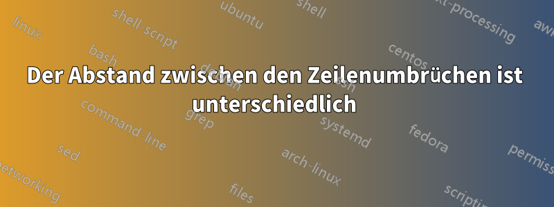 Der Abstand zwischen den Zeilenumbrüchen ist unterschiedlich