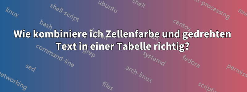 Wie kombiniere ich Zellenfarbe und gedrehten Text in einer Tabelle richtig?