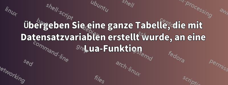 Übergeben Sie eine ganze Tabelle, die mit Datensatzvariablen erstellt wurde, an eine Lua-Funktion