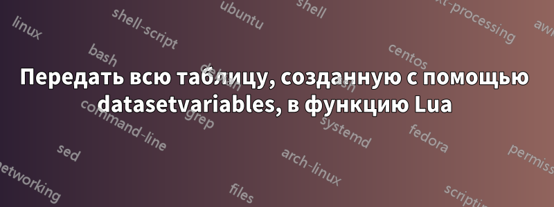 Передать всю таблицу, созданную с помощью datasetvariables, в функцию Lua