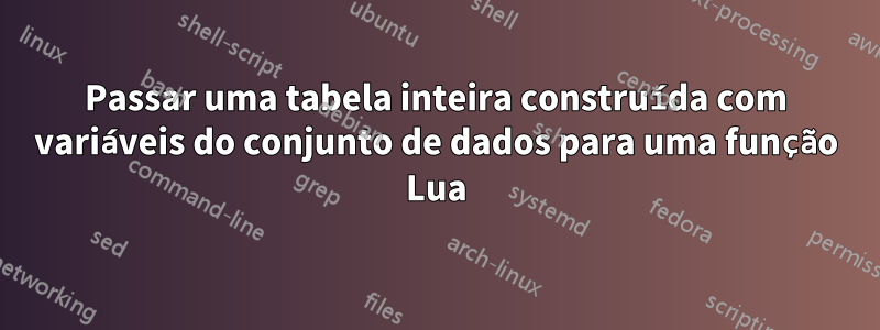 Passar uma tabela inteira construída com variáveis ​​do conjunto de dados para uma função Lua