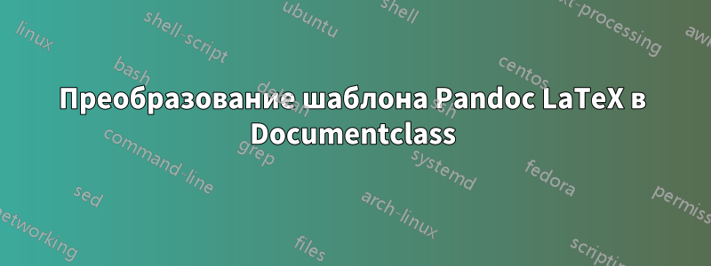 Преобразование шаблона Pandoc LaTeX в Documentclass