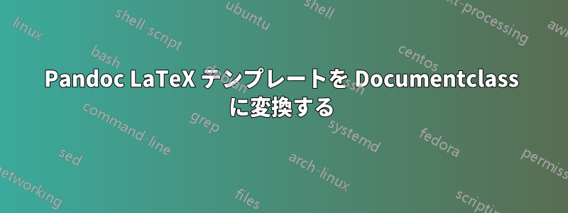 Pandoc LaTeX テンプレートを Documentclass に変換する