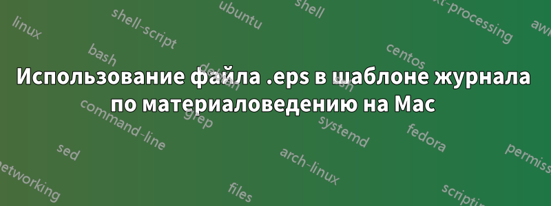 Использование файла .eps в шаблоне журнала по материаловедению на Mac