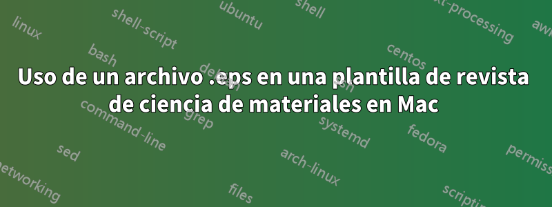 Uso de un archivo .eps en una plantilla de revista de ciencia de materiales en Mac