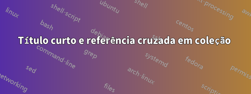 Título curto e referência cruzada em coleção