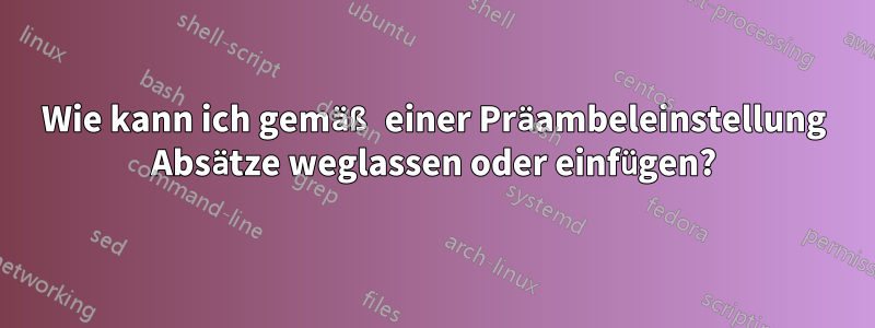 Wie kann ich gemäß einer Präambeleinstellung Absätze weglassen oder einfügen?