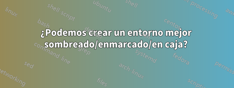 ¿Podemos crear un entorno mejor sombreado/enmarcado/en caja?