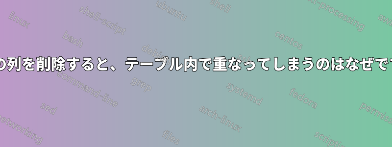 最後の列を削除すると、テーブル内で重なってしまうのはなぜですか?