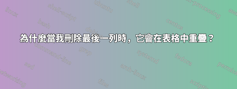 為什麼當我刪除最後一列時，它會在表格中重疊？