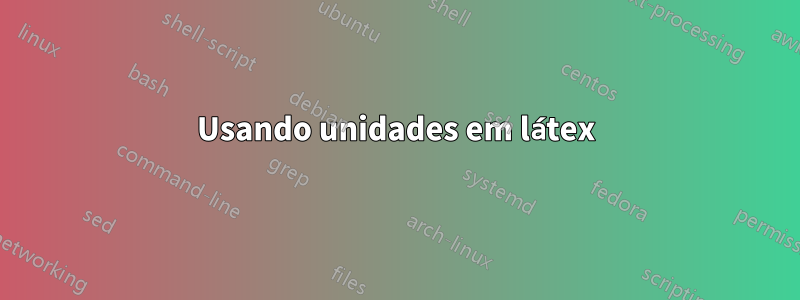 Usando unidades em látex