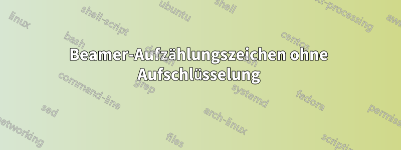 Beamer-Aufzählungszeichen ohne Aufschlüsselung