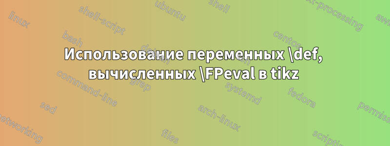 Использование переменных \def, вычисленных \FPeval в tikz