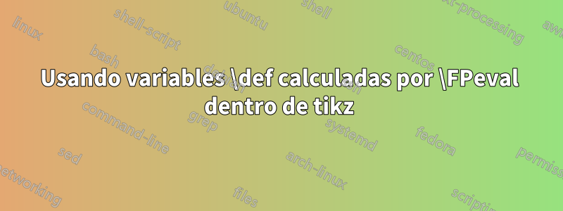 Usando variables \def calculadas por \FPeval dentro de tikz