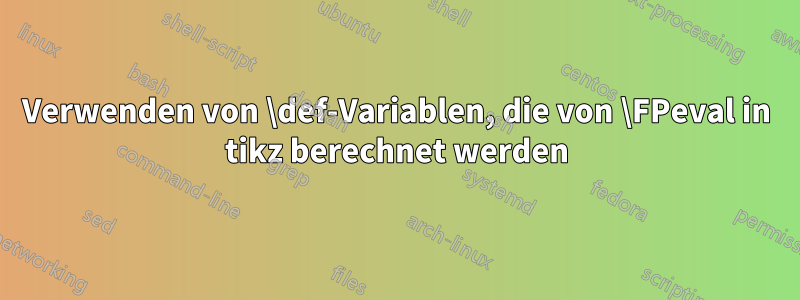 Verwenden von \def-Variablen, die von \FPeval in tikz berechnet werden