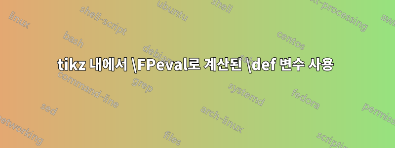 tikz 내에서 \FPeval로 계산된 \def 변수 사용