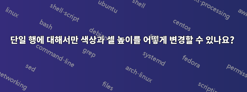 단일 행에 대해서만 색상과 셀 높이를 어떻게 변경할 수 있나요?