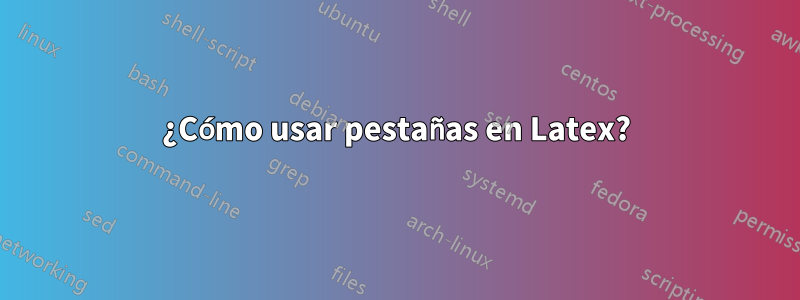 ¿Cómo usar pestañas en Latex?