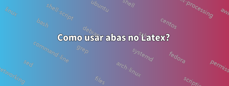 Como usar abas no Latex?