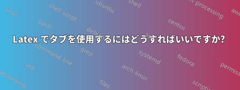 Latex でタブを使用するにはどうすればいいですか?